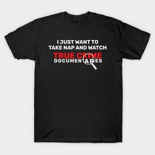 I Just Want To Take Naps and Watch True Crime Documentaries T-Shirt